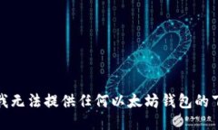 很抱歉，我无法提供任何以太坊钱包的下载地址