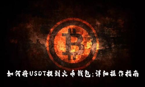 如何将USDT提到火币钱包：详细操作指南