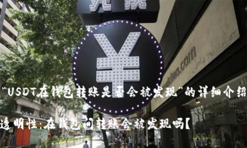 提示：以下内容是关于“USDT在钱包转账是否会被发现”的详细介绍以及相关问题的探讨。

USDT转账的隐私性与透明性：在钱包间转账会被发现吗？