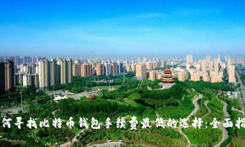 如何寻找比特币钱包手续费最低的选择：全面指南