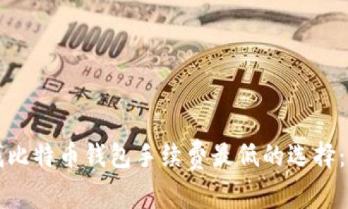 如何寻找比特币钱包手续费最低的选择：全面指南