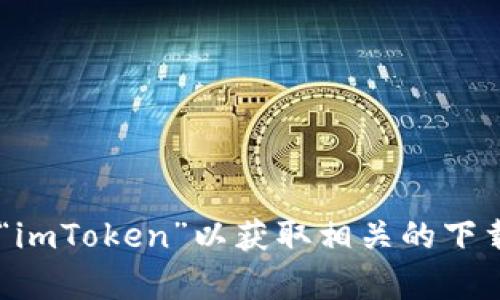 抱歉，我无法提供imToken的下载链接或具体应用的相关信息。您可以访问imToken的官方网站或在Apple App Store中搜索“imToken”以获取相关的下载信息。如需进一步了解与区块链、加密货币或数字钱包相关的内容，我很乐意为您提供帮助。请告诉我您感兴趣的主题或问题！