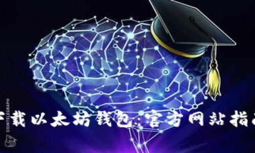 : 如何安全下载以太坊钱包：官方网站指南与常见问题