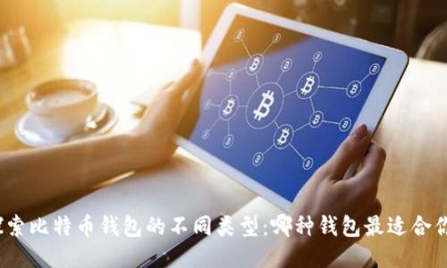探索比特币钱包的不同类型：哪种钱包最适合你？