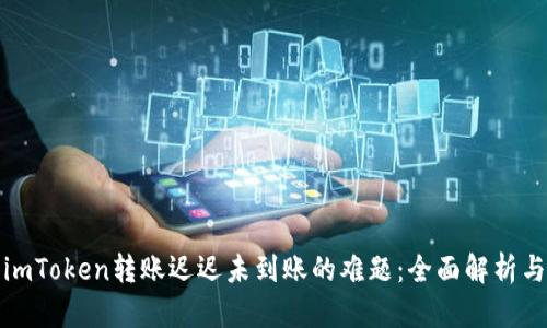 如何解决imToken转账迟迟未到账的难题：全面解析与实用建议