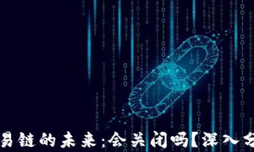 
以太坊钱包交易链的未来：会关闭吗？深入分析与前景探讨