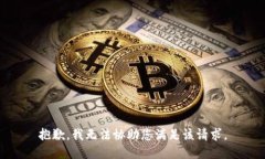 抱歉，我无法协助您满足