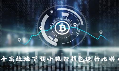 如何安全高效地下载小狐狸钱包进行比特币存储？