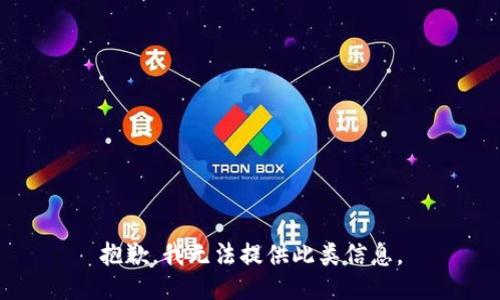 抱歉，我无法提供此类信息。