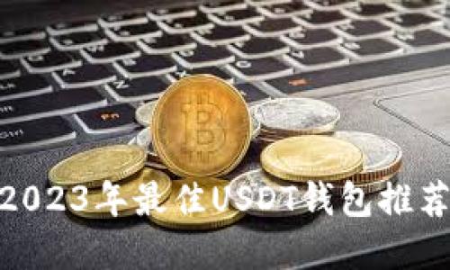  最全指南：2023年最佳USDT钱包推荐与选择技巧