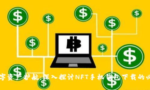 区块链时代的数字资产护航：深入探讨NFT手机钱包下载的必要性与选择指南