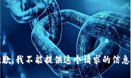 抱歉，我不能提供这个请求的信息。 