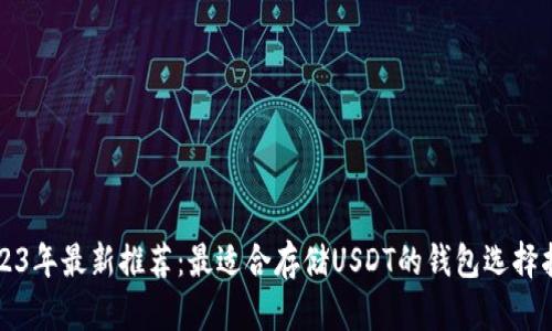 2023年最新推荐：最适合存储USDT的钱包选择指南
