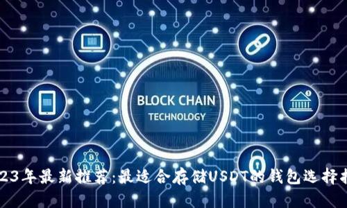 2023年最新推荐：最适合存储USDT的钱包选择指南