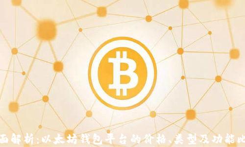 
全面解析：以太坊钱包平台的价格、类型及功能比较