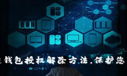 彻底解密区块链钱包授权解除方法，保护您的数字资产安全