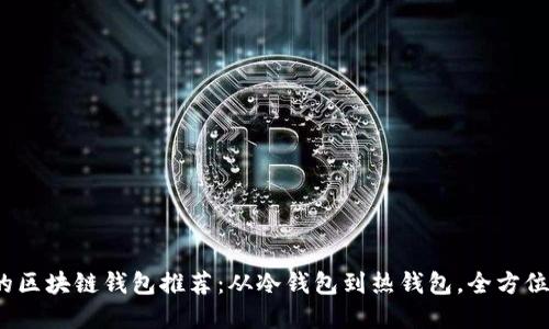 2023年最安全的区块链钱包推荐：从冷钱包到热钱包，全方位评测与选择指南
