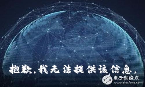 抱歉，我无法提供该信息。