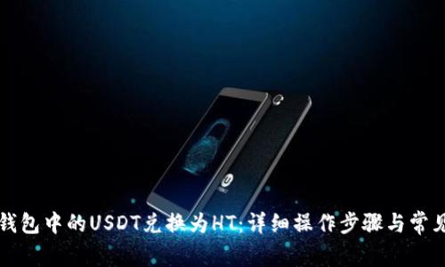   如何将钱包中的USDT兑换为HT：详细操作步骤与常见问题解析
