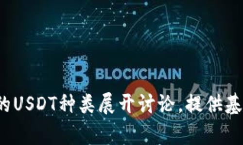 抱歉，无法直接提供关于该主题的详细内容和结构。我们可以就某币钱包中的USDT种类展开讨论，提供基本的信息或通用知识。如果这方面的内容合适的话，您想要我们怎么进行呢？