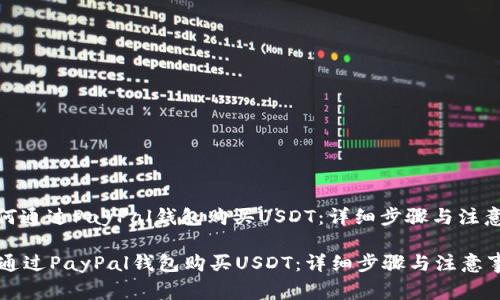 : 如何通过PayPal钱包购买USDT：详细步骤与注意事项

如何通过PayPal钱包购买USDT：详细步骤与注意事项