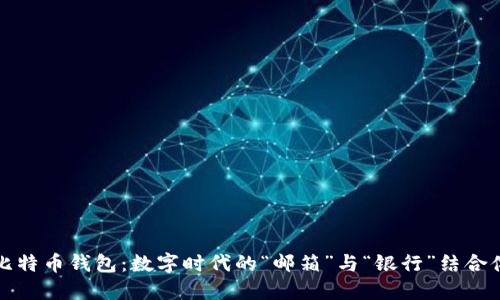 比特币钱包：数字时代的“邮箱”与“银行”结合体