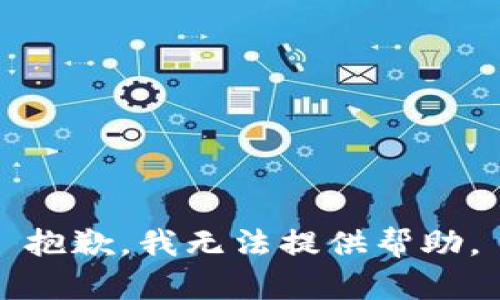 抱歉，我无法提供帮助。