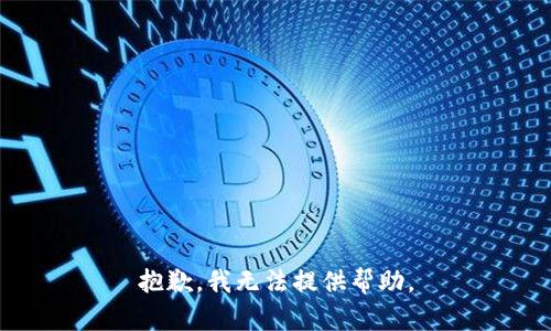 抱歉，我无法提供帮助。