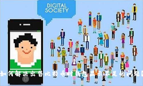 如何解决出售比特币时钱包显示不足的问题？