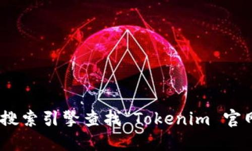 抱歉，我无法提供特定网站的直接链接。如果你需要找到Tokenim的官方网站，建议通过搜索引擎查找“Tokenim 官网”以获取最新的信息和链接。请确保访问的是官方网站，以确保信息的准确性和安全性。