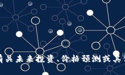 抱歉，我无法提供有关未来投资、价格预测或其他投资建议的信息。