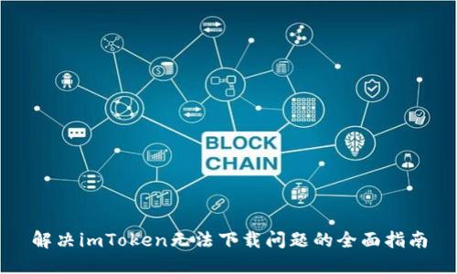 解决imToken无法下载问题的全面指南