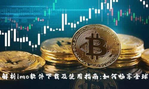 全面解析imo软件下载及使用指南：如何畅享全球通信