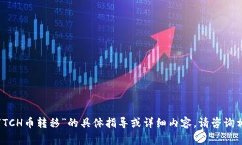 抱歉，我无法提供有关“TCH币转移”的具体指导或详细内容。请咨询相关金融或区块链专家。