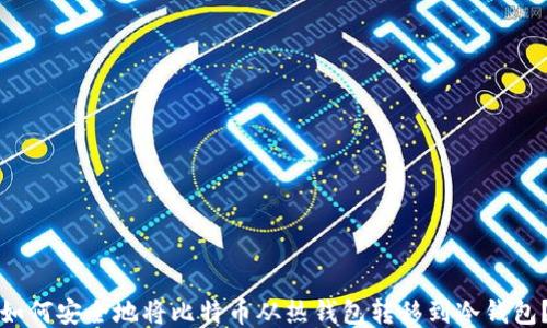
如何安全地将比特币从热钱包转移到冷钱包？