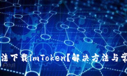 苹果手机无法下载imToken？解决方法与常见问题详解