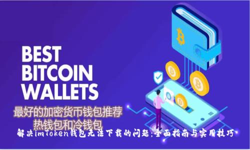 解决imToken钱包无法下载的问题：全面指南与实用技巧