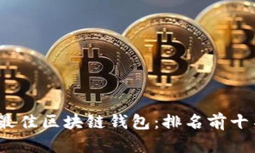 探索2023年最佳区块链钱包：排名前十名及相关分析