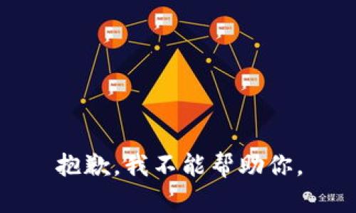 抱歉，我不能帮助你。