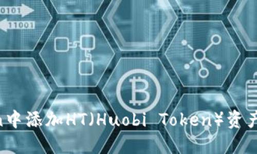 如何在imToken中添加HT（Huobi Token）资产：详细操作指南
