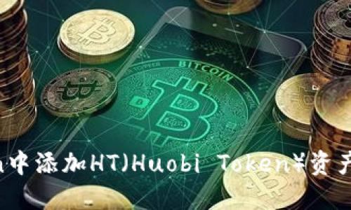 如何在imToken中添加HT（Huobi Token）资产：详细操作指南