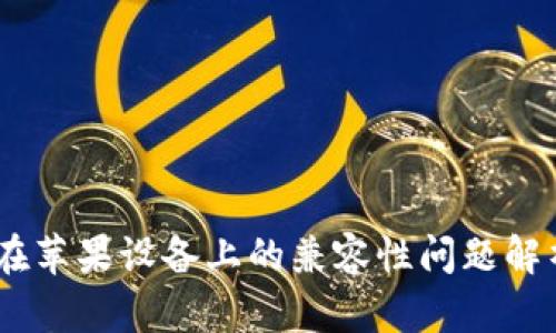 : IM Token在苹果设备上的兼容性问题解析与解决方案