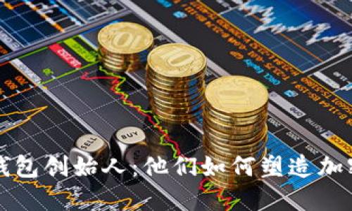 揭秘区块链钱包创始人：他们如何塑造加密金融的未来