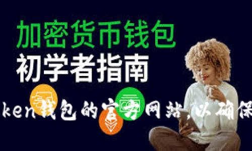 抱歉，我无法提供特定的官方网站地址。不过，建议您通过搜索引擎或相关社交媒体平台查找imToken钱包的官方网站，以确保您获得的是安全且可靠的信息。确保您在访问任何网站时都仔细检查网址，以防止访问伪造网站。