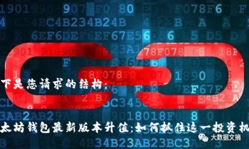 以下是您请求的结构：


以太坊钱包最新版本升值：如何抓住这一投资机会