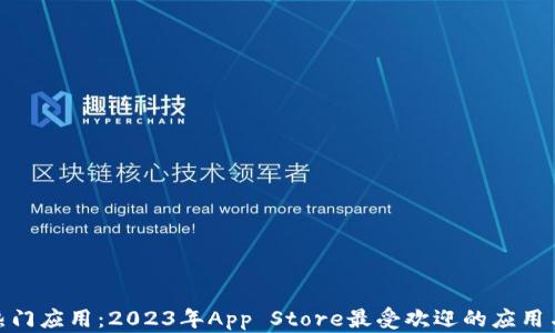 
探索热门应用：2023年App Store最受欢迎的应用与趋势