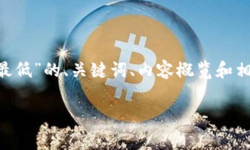 提示：由于内容较长，以下是关于“USDT钱包手续费最低”的、关键词、内容概览和相关问题的简述，实际内容可能无法一次性完全输出。

2023年全球USDT钱包手续费大比拼：哪款最划算？