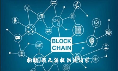 抱歉，我无法提供该请求。