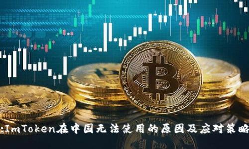 :ImToken在中国无法使用的原因及应对策略
