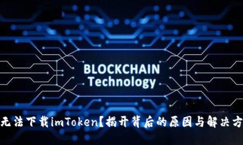 : 无法下载imToken？揭开背后的原因与解决方案